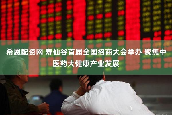 希恩配资网 寿仙谷首届全国招商大会举办 聚焦中医药大健康产业发展