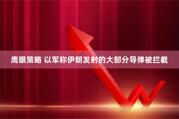 鹰眼策略 以军称伊朗发射的大部分导弹被拦截