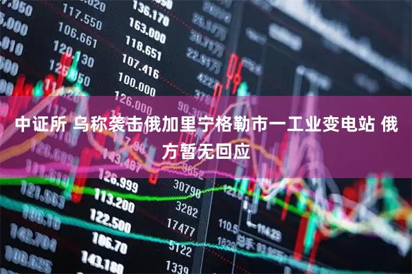 中证所 乌称袭击俄加里宁格勒市一工业变电站 俄方暂无回应