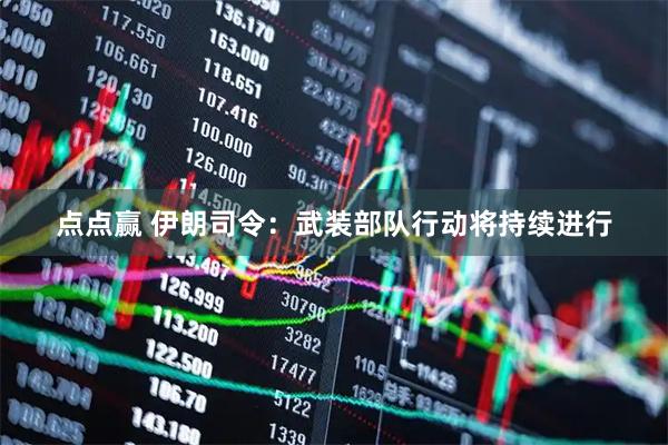 点点赢 伊朗司令：武装部队行动将持续进行