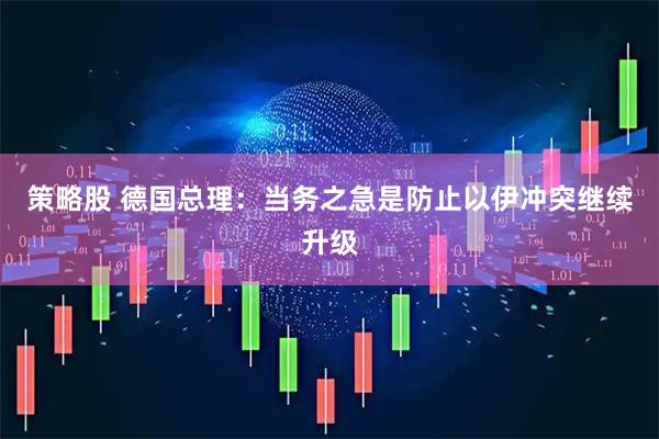 策略股 德国总理：当务之急是防止以伊冲突继续升级