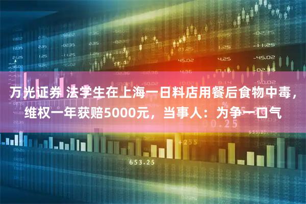 万光证券 法学生在上海一日料店用餐后食物中毒，维权一年获赔5000元，当事人：为争一口气
