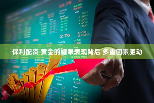 保利配资 黄金的耀眼表现背后 多重因素驱动