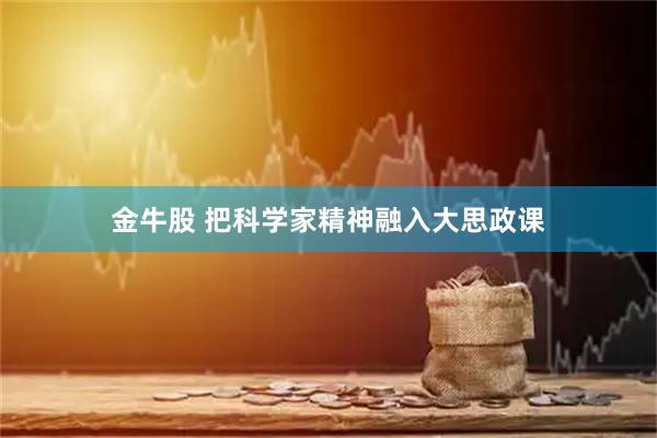 金牛股 把科学家精神融入大思政课