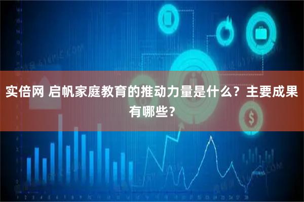 实倍网 启帆家庭教育的推动力量是什么？主要成果有哪些？