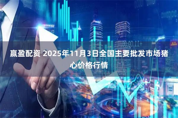 赢盈配资 2025年11月3日全国主要批发市场猪心价格行情
