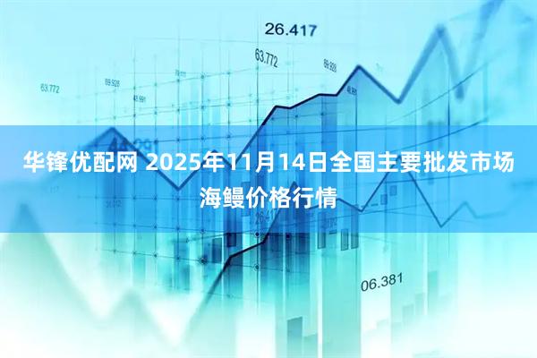 华锋优配网 2025年11月14日全国主要批发市场海鳗价格行情