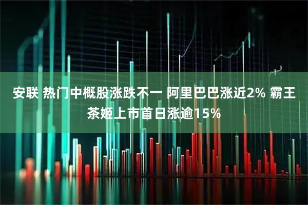 安联 热门中概股涨跌不一 阿里巴巴涨近2% 霸王茶姬上市首日涨逾15%