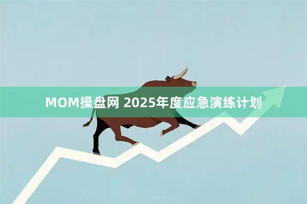 MOM操盘网 2025年度应急演练计划