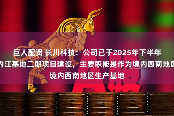 巨人配资 长川科技：公司已于2025年下半年启动长川内江基地二期项目建设，主要职能是作为境内西南地区生产基地