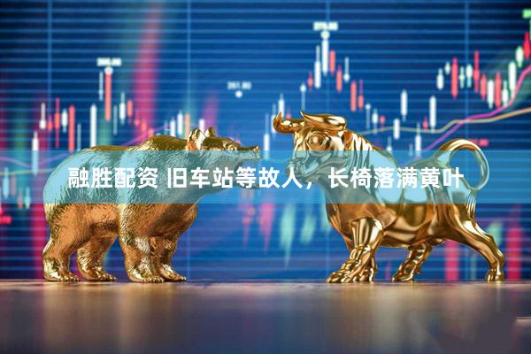融胜配资 旧车站等故人，长椅落满黄叶