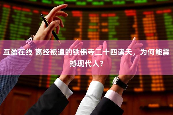 互盈在线 离经叛道的铁佛寺二十四诸天，为何能震撼现代人？